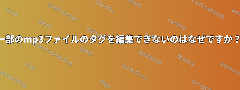 一部のmp3ファイルのタグを編集できないのはなぜですか？