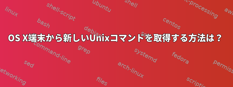 OS X端末から新しいUnixコマンドを取得する方法は？