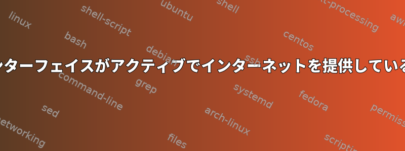 どのネットワークインターフェイスがアクティブでインターネットを提供しているかを確認するには？