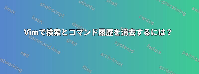 Vimで検索とコマンド履歴を消去するには？