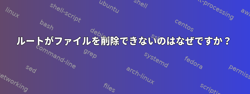 ルートがファイルを削除できないのはなぜですか？