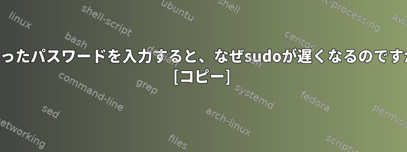 間違ったパスワードを入力すると、なぜsudoが遅くなるのですか？ [コピー]