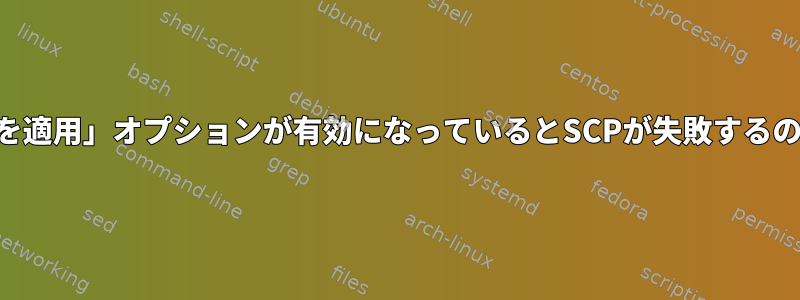 「RequestTTYを適用」オプションが有効になっているとSCPが失敗するのはなぜですか？