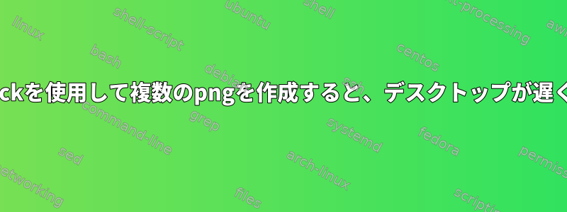 ImageMagickを使用して複数のpngを作成すると、デスクトップが遅くなります。