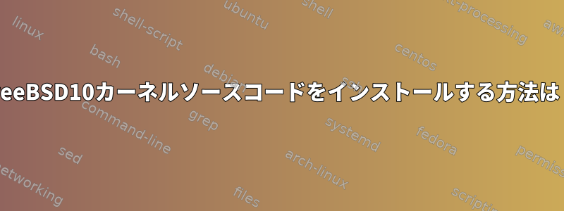 FreeBSD10カーネルソースコードをインストールする方法は？