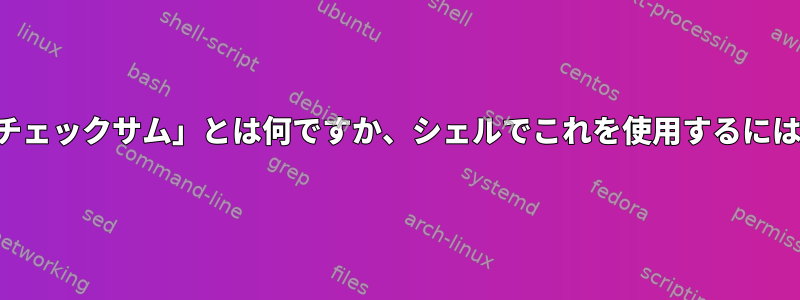 「チェックサム」とは何ですか、シェルでこれを使用するには？