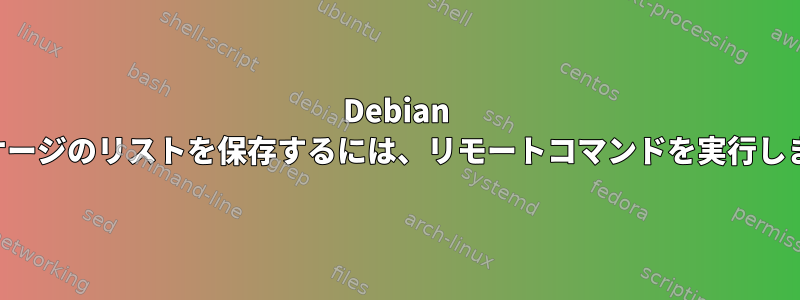 Debian パッケージのリストを保存するには、リモートコマンドを実行します。