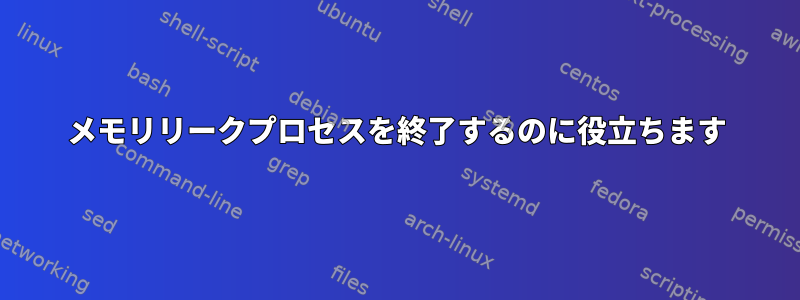 メモリリークプロセスを終了するのに役立ちます