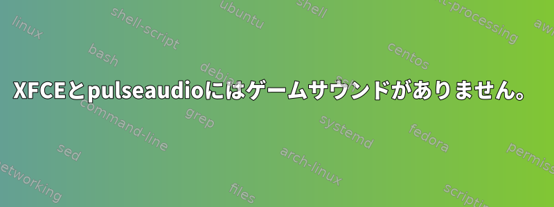 XFCEとpulseaudioにはゲームサウンドがありません。