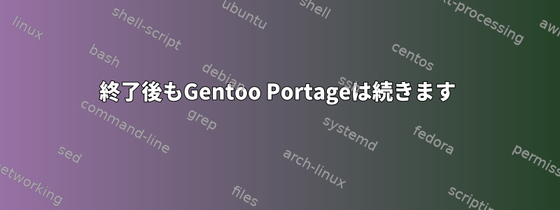 終了後もGentoo Portageは続きます