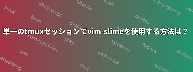 単一のtmuxセッションでvim-slimeを使用する方法は？