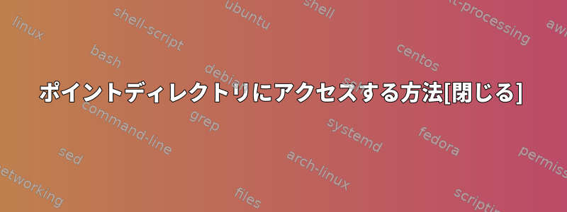 ポイントディレクトリにアクセスする方法[閉じる]