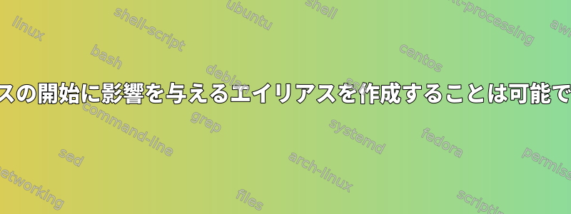 サービスの開始に影響を与えるエイリアスを作成することは可能ですか？