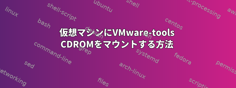 仮想マシンにVMware-tools CDROMをマウントする方法