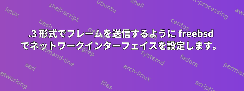 802.3 形式でフレームを送信するように freebsd でネットワークインターフェイスを設定します。