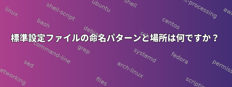 標準設定ファイルの命名パターンと場所は何ですか？