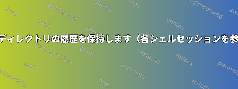 各作業ディレクトリの履歴を保持します（各シェルセッションを参照）。