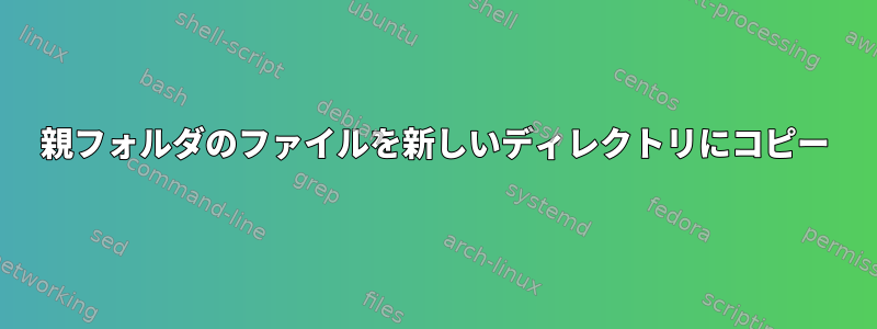 親フォルダのファイルを新しいディレクトリにコピー