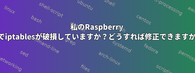 私のRaspberry Piでiptablesが破損していますか？どうすれば修正できますか？