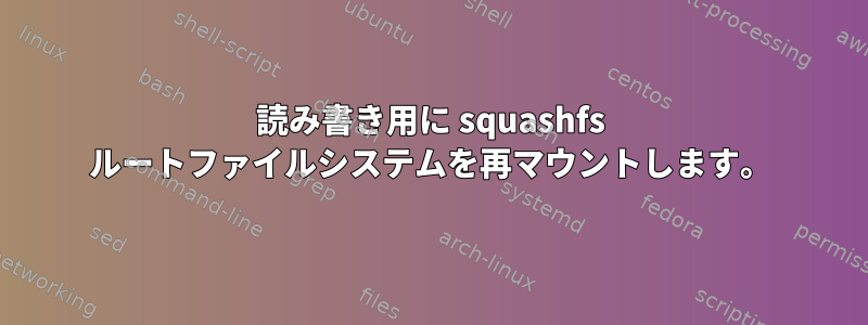 読み書き用に squashfs ルートファイルシステムを再マウントします。