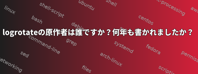 logrotateの原作者は誰ですか？何年も書かれましたか？