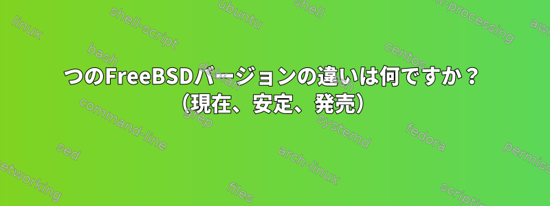 3つのFreeBSDバージョンの違いは何ですか？ （現在、安定、発売）