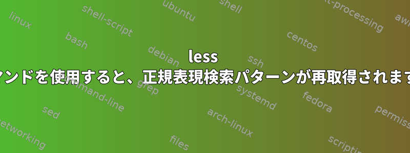 less コマンドを使用すると、正規表現検索パターンが再取得されます。