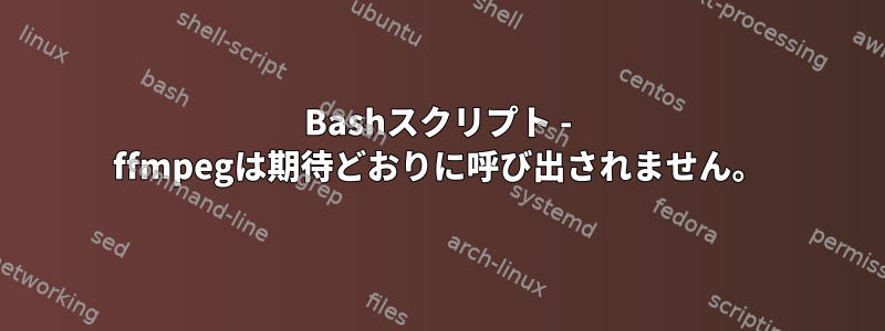 Bashスクリプト - ffmpegは期待どおりに呼び出されません。