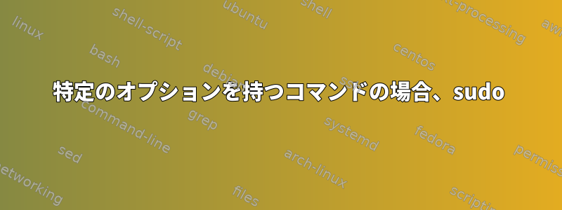 特定のオプションを持つコマンドの場合、sudo