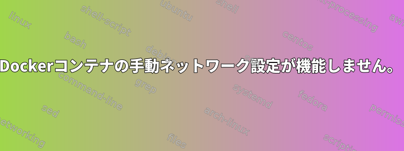 Dockerコンテナの手動ネットワーク設定が機能しません。