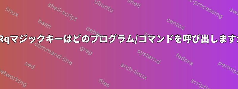 SysRqマジックキーはどのプログラム/コマンドを呼び出しますか？