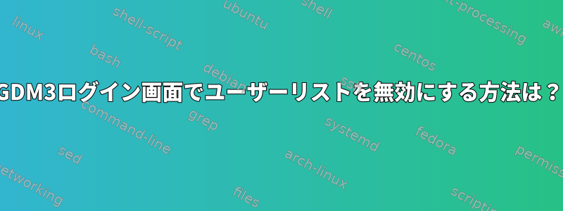 GDM3ログイン画面でユーザーリストを無効にする方法は？