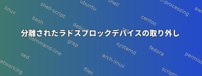 分離されたラドスブロックデバイスの取り外し