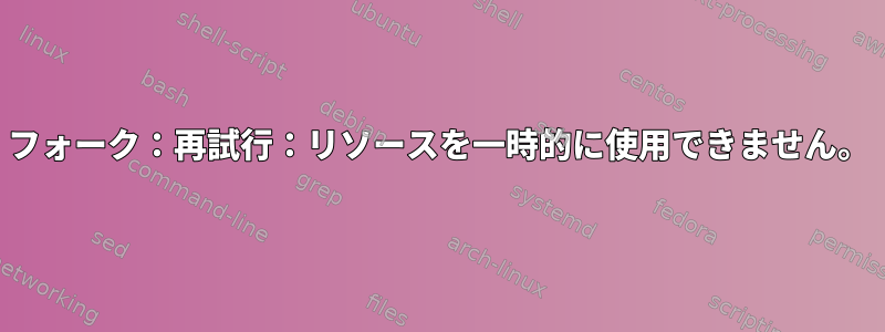 フォーク：再試行：リソースを一時的に使用できません。