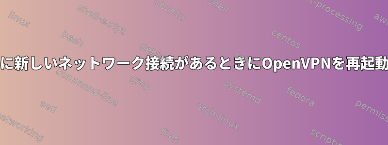 systemdに新しいネットワーク接続があるときにOpenVPNを再起動します。