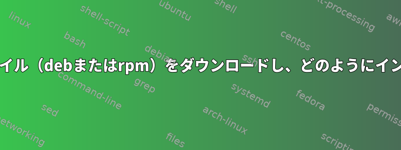 印刷するには、どのドライバ/ファイル（debまたはrpm）をダウンロードし、どのようにインストールする必要がありますか？