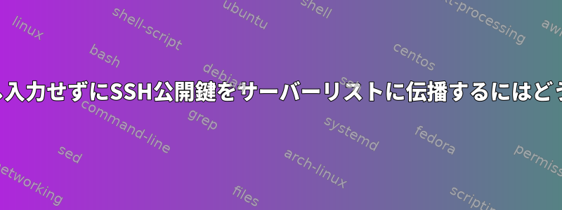 パスワードを繰り返し入力せずにSSH公開鍵をサーバーリストに伝播するにはどうすればよいですか？