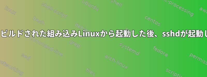 buildrootでビルドされた組み込みLinuxから起動した後、sshdが起動しませんか？