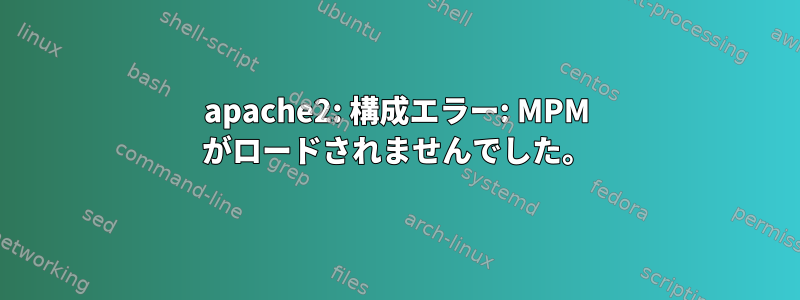 apache2: 構成エラー: MPM がロードされませんでした。