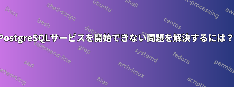 PostgreSQLサービスを開始できない問題を解決するには？