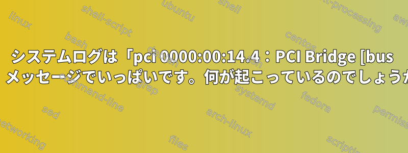 システムログは「pci 0000:00:14.4：PCI Bridge [bus 04」メッセージでいっぱいです。何が起こっているのでしょうか？