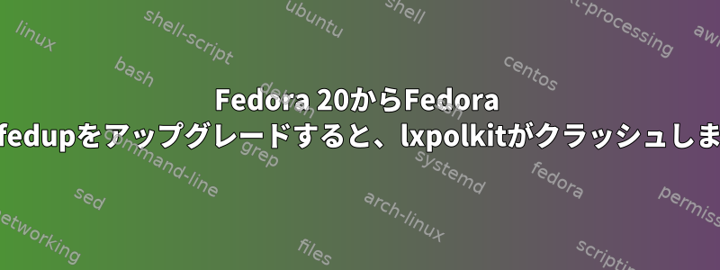 Fedora 20からFedora 21にfedupをアップグレードすると、lxpolkitがクラッシュします。