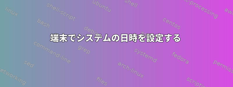 端末でシステムの日時を設定する