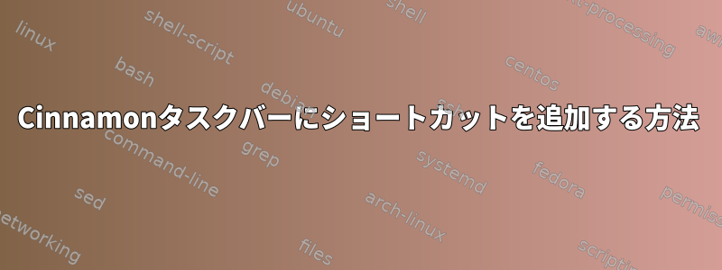 Cinnamonタスクバーにショートカットを追加する方法