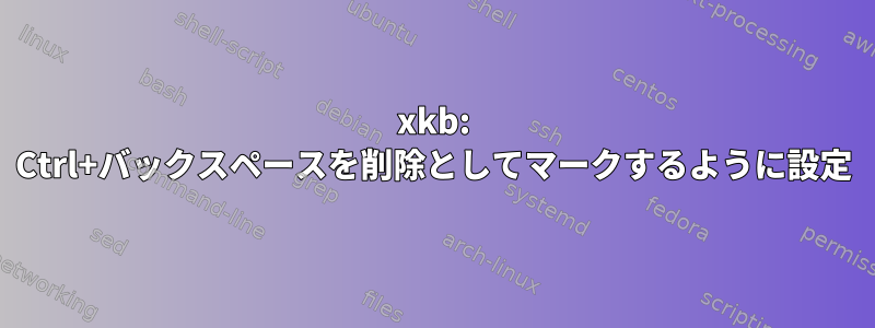 xkb: Ctrl+バックスペースを削除としてマークするように設定