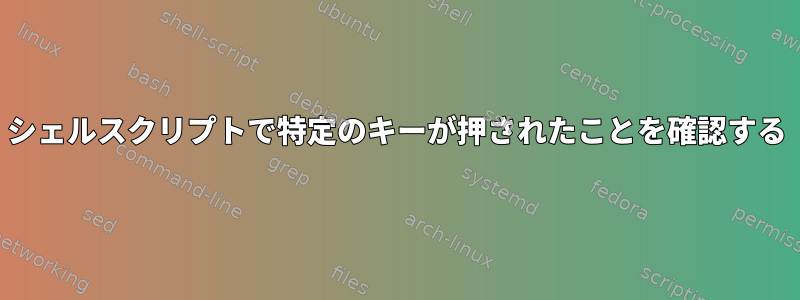 シェルスクリプトで特定のキーが押されたことを確認する