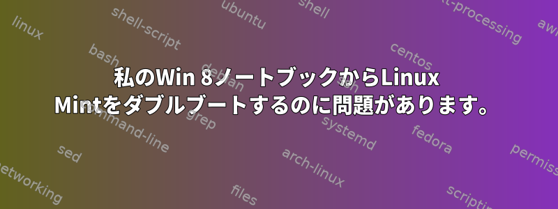 私のWin 8ノートブックからLinux Mintをダブルブートするのに問題があります。