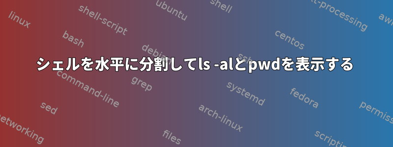 シェルを水平に分割してls -alとpwdを表示する