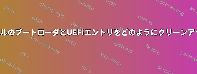 別のインストールのブートローダとUEFIエントリをどのようにクリーンアップしますか？