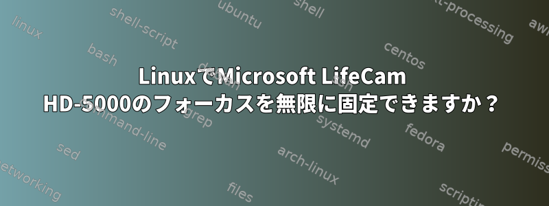 LinuxでMicrosoft LifeCam HD-5000のフォーカスを無限に固定できますか？